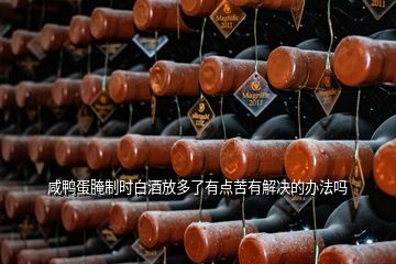 咸鸭蛋腌制时白酒放多了有点苦有解决的办法吗