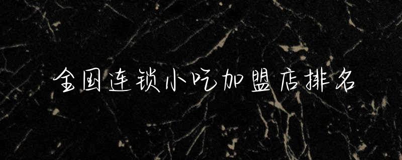 连锁小吃加盟店_小吃连锁店加盟及招商_连锁小吃加盟店获利方案