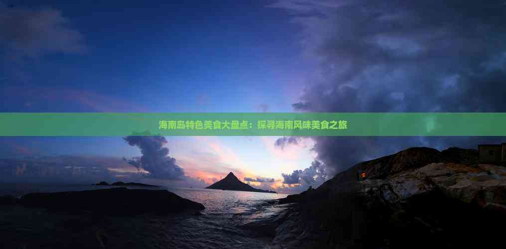 海南岛特色美食大盘点：探寻海南风味美食之旅