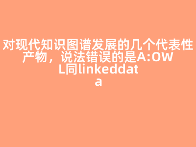 对现代知识图谱发展的几个代表性产物，说法错误的是A:OWL同linkeddata一样，应用了很多三元组