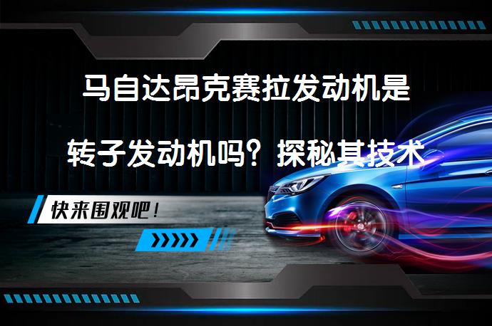马自达昂克赛拉发动机是转子发动机吗？探秘其技术奥秘_58汽车