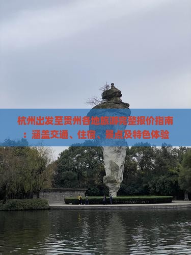 杭州出发至贵州各地旅游完整报价指南：涵盖交通、住宿、景点及特色体验