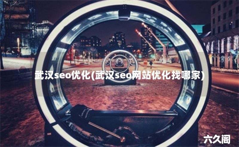 武汉seo优化(武汉seo网站优化找哪家)