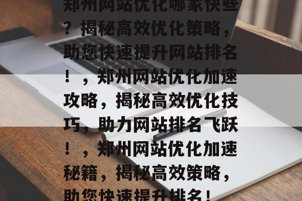 郑州网站优化哪家快些？揭秘高效优化策略，助您快速提升网站排名！，郑州网站优化加速攻略，揭秘高效优化技巧，助力网站排名飞跃！，郑州网站优化加速秘籍，揭秘高效策略，助您快速提升排名！