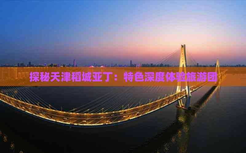 探秘天津稻城亚丁：特色深度体验旅游团
