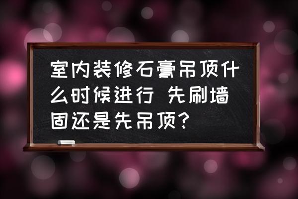 室内装修石膏吊顶什么时候进行 先刷墙固还是先吊顶？