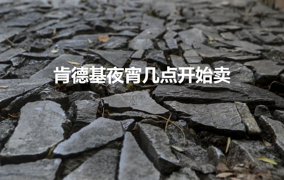 肯德基夜宵几点开始卖(kfc晚餐时间几点到几点)(图1) 肯德基宵夜时间是几点到几点_肯德基宵夜时间段_肯德基宵夜时间