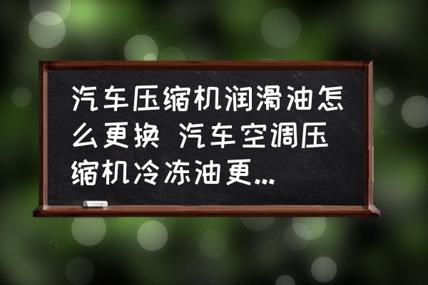 汽车压缩机润滑油怎么更换 汽车空调压缩机冷冻油更换步骤?(图1) 汽车压缩机润滑油怎么更换 汽车空调压缩机冷冻油更换步骤?