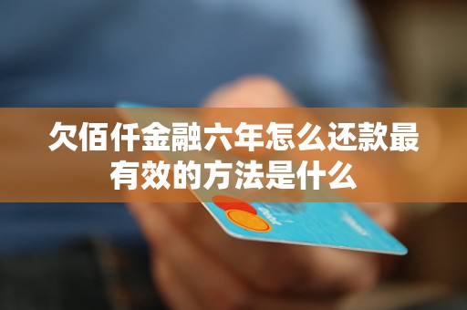 欠佰仟金融六年怎么还款最有效的方法是什么