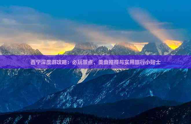 西宁深度游攻略：必玩景点、美食推荐与实用旅行小贴士