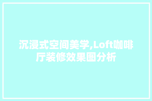 沉浸式空间美学,Loft咖啡厅装修效果图分析(图1) 沉浸式空间美学,Loft咖啡厅装修效果图分析 地板材料