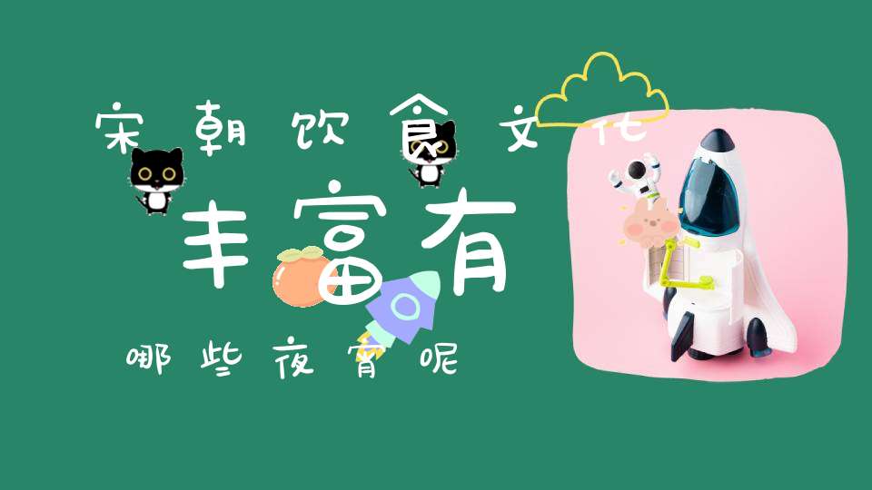 宋朝饮食文化丰富有哪些夜宵呢(图1) 夜宵图片_宋朝点心文化_宋朝宵夜点心