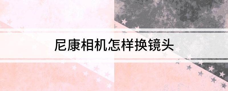 尼康相机如何更换镜头_尼康镜头翻新_尼康单反镜头更换步骤