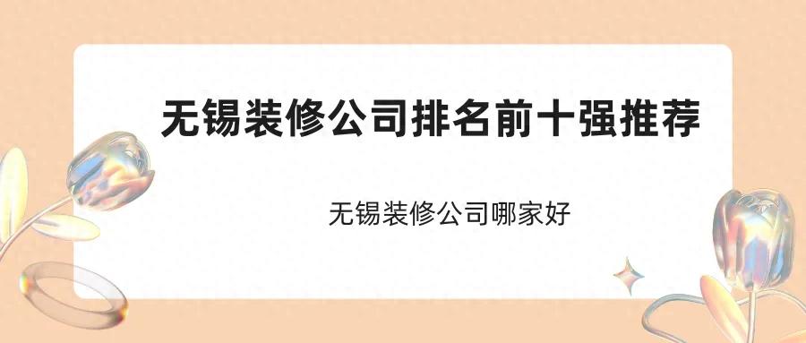 2024无锡装修公司排名前十强推荐,无锡装修公司哪家好(图1) 无锡装修公司排名前十强_无锡装修 贷款_无锡锦华装饰公司评价