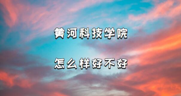 黄河科技学院怎么样好不好?(什么档次、王牌专业、院校口碑)(图1) 黄河科技学院怎么样好不好?(什么档次、王牌专业、院校口碑)