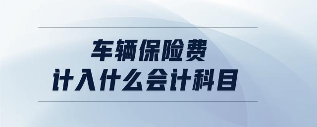车辆保险费计入什么会计科目(图1) 车辆保险费计入什么会计科目