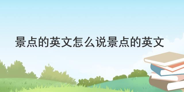 景点的英文怎么说 景点的英文(图1) scenic spots in English_scenery scenic spots_旅游景点的翻译