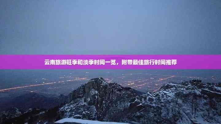 云南旅游旺季和淡季时间一览,附带更佳旅行时间推荐(图1) 云南旅游旺季和淡季时间一览,附带更佳旅行时间推荐